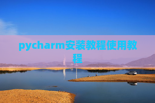 pycharm安装教程使用教程 pycharm安装教程使用教程